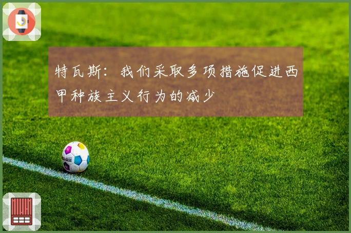 特瓦斯：我们采取多项措施促进西甲种族主义行为的减少