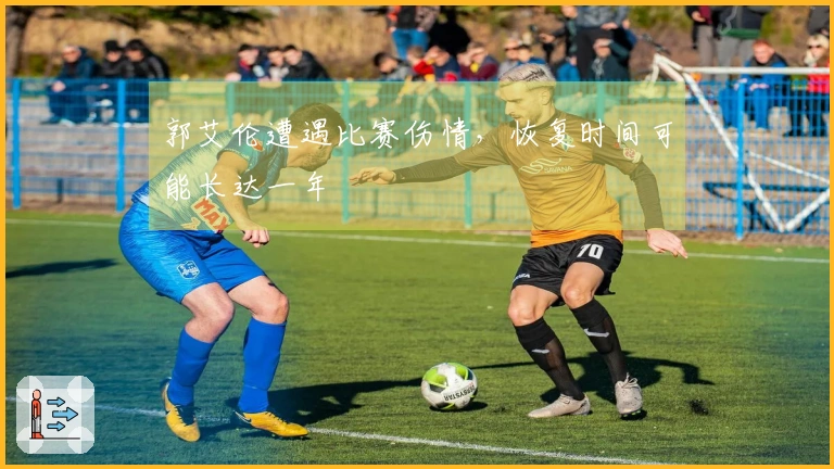 郭艾伦遭遇比赛伤情，恢复时间可能长达一年