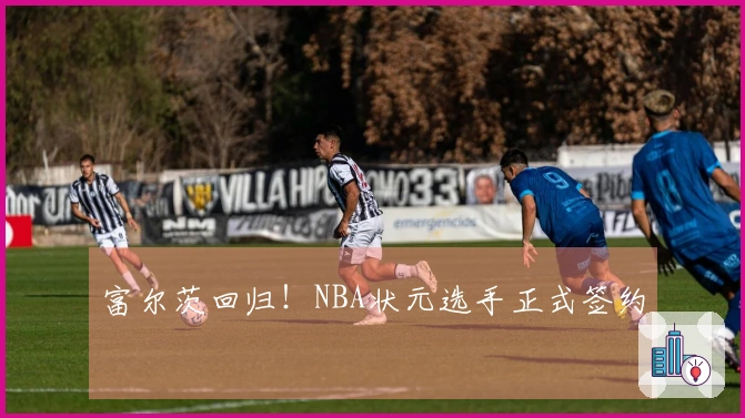 富尔茨回归！NBA状元选手正式签约