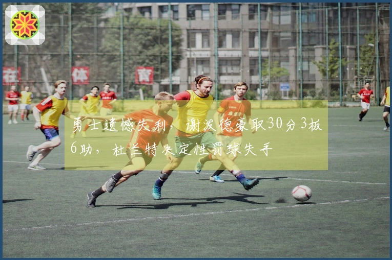 勇士遗憾失利，谢泼德豪取30分3板6助，杜兰特决定性罚球失手