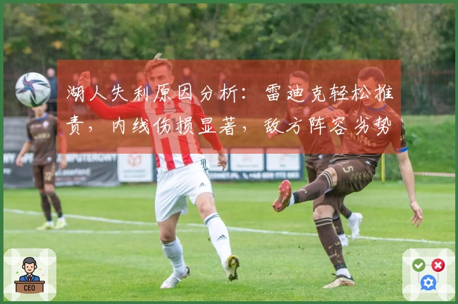 湖人失利原因分析：雷迪克轻松推责，内线伤损显著，敌方阵容劣势未能利用