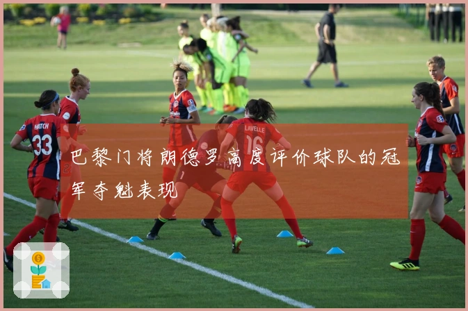 巴黎门将朗德罗高度评价球队的冠军夺魁表现