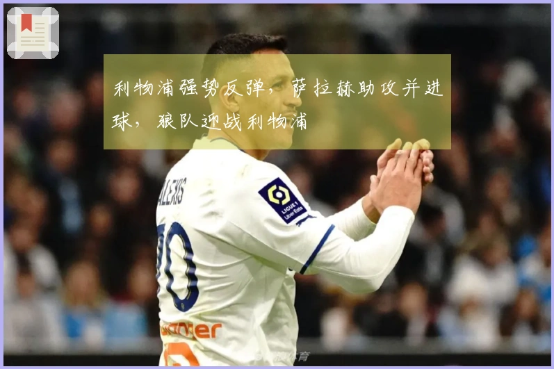 利物浦强势反弹，萨拉赫助攻并进球，狼队迎战利物浦