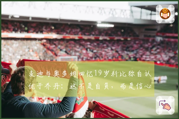麦迪与奥多姆回忆19岁科比称自认优于乔丹：这不是自负，而是信心