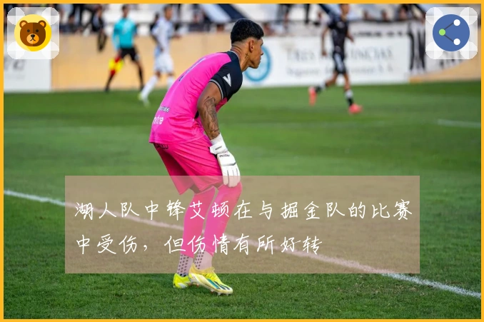湖人队中锋艾顿在与掘金队的比赛中受伤，但伤情有所好转