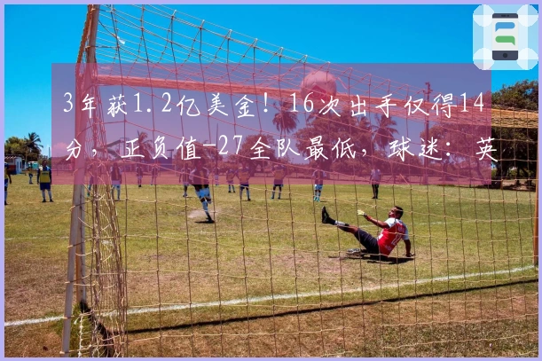 3年获1.2亿美金！16次出手仅得14分，正负值-27全队最低，球迷：英格拉失常