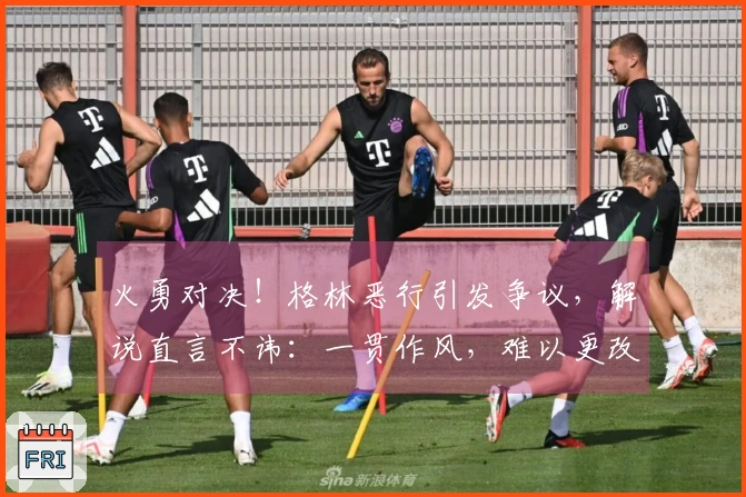 火勇对决！格林恶行引发争议，解说直言不讳：一贯作风，难以更改