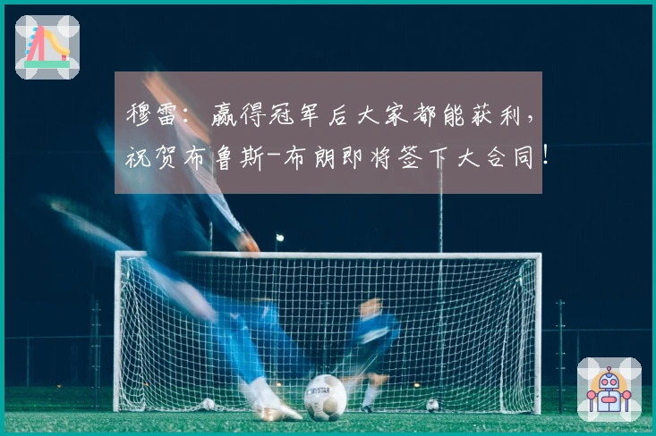 穆雷：赢得冠军后大家都能获利，祝贺布鲁斯-布朗即将签下大合同！