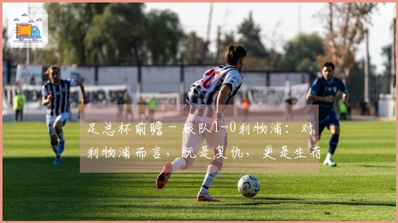 足总杯前瞻 - 狼队1-0利物浦：对利物浦而言，既是复仇，更是生存之道