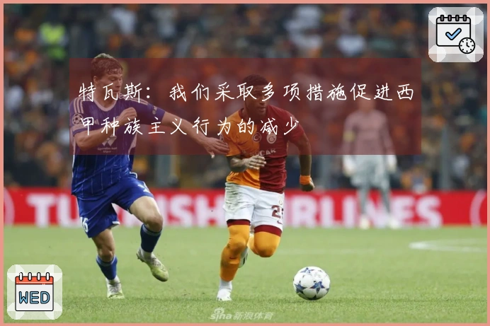 特瓦斯：我们采取多项措施促进西甲种族主义行为的减少