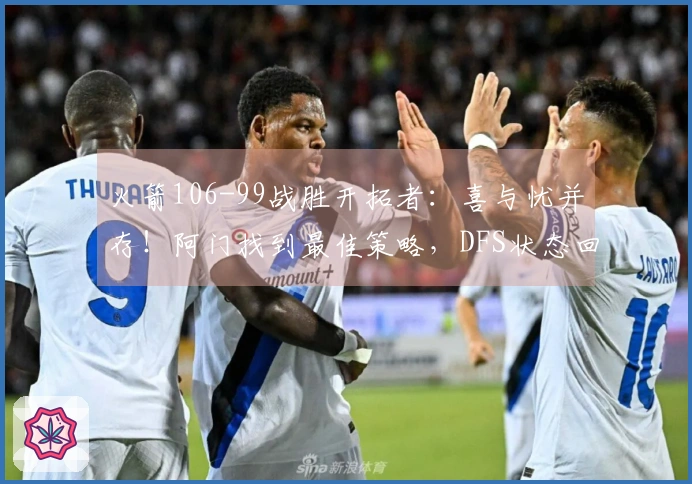 火箭106-99战胜开拓者：喜与忧并存！阿门找到最佳策略，DFS状态回升，申京问题显著