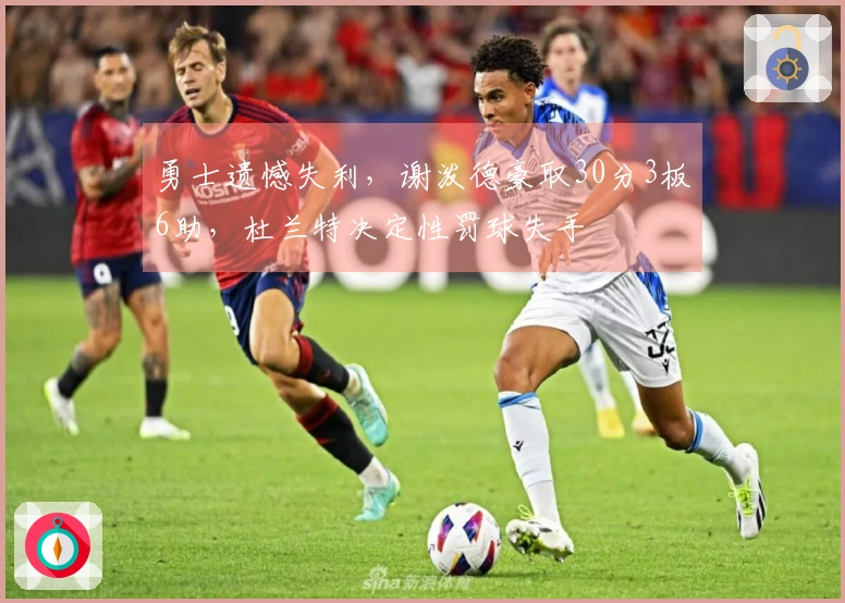 勇士遗憾失利，谢泼德豪取30分3板6助，杜兰特决定性罚球失手