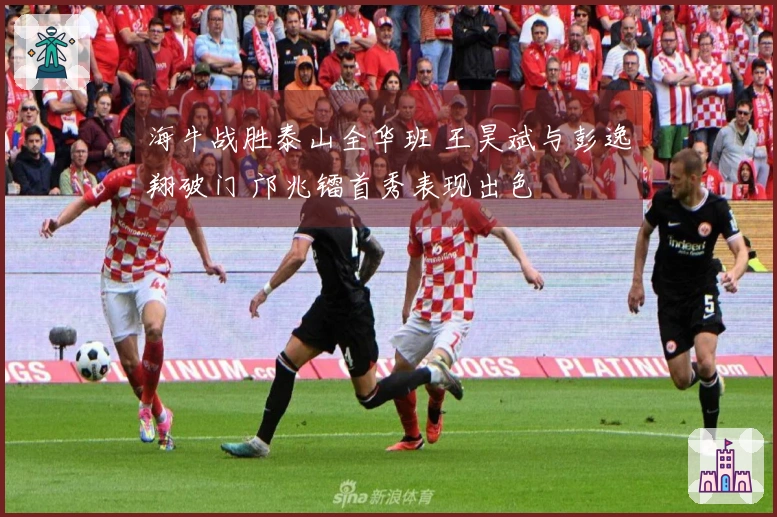 海牛战胜泰山全华班 王昊斌与彭逸翔破门 邝兆镭首秀表现出色